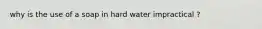 why is the use of a soap in hard water impractical ?