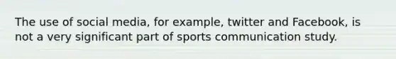 The use of social media, for example, twitter and Facebook, is not a very significant part of sports communication study.