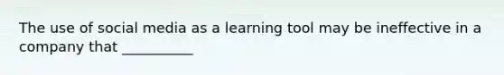 The use of social media as a learning tool may be ineffective in a company that __________