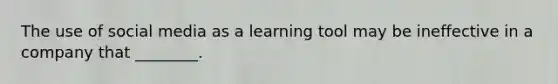 The use of social media as a learning tool may be ineffective in a company that ________.