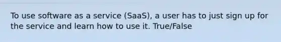 To use software as a service (SaaS), a user has to just sign up for the service and learn how to use it. True/False