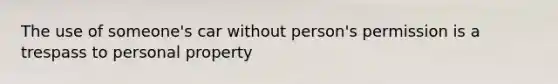 The use of someone's car without person's permission is a trespass to personal property