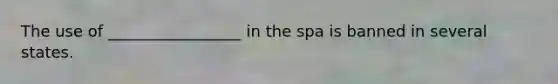 The use of _________________ in the spa is banned in several states.