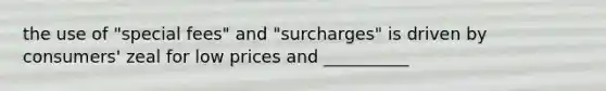 the use of "special fees" and "surcharges" is driven by consumers' zeal for low prices and __________