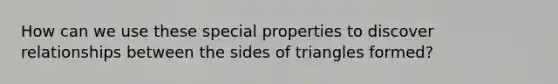 How can we use these special properties to discover relationships between the sides of triangles formed?