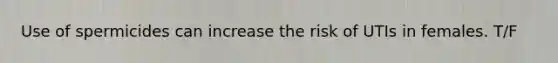Use of spermicides can increase the risk of UTIs in females. T/F