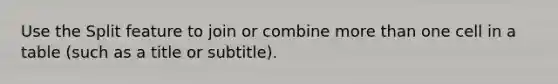 Use the Split feature to join or combine <a href='https://www.questionai.com/knowledge/keWHlEPx42-more-than' class='anchor-knowledge'>more than</a> one cell in a table (such as a title or subtitle).