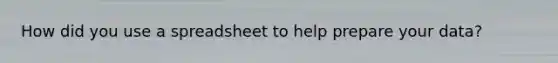 How did you use a spreadsheet to help prepare your data?