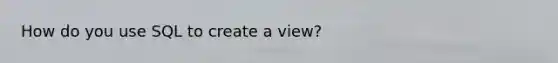 How do you use SQL to create a view?