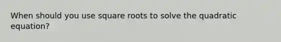 When should you use <a href='https://www.questionai.com/knowledge/kKGby1pWB9-square-roots' class='anchor-knowledge'>square roots</a> to solve the quadratic equation?