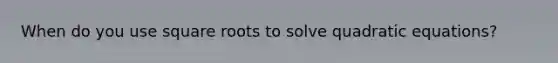 When do you use square roots to solve quadratic equations?