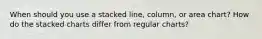 When should you use a stacked line, column, or area chart? How do the stacked charts differ from regular charts?