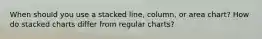 When should you use a stacked line, column, or area chart? How do stacked charts differ from regular charts?