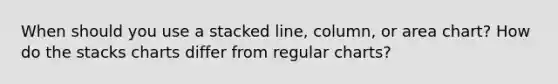 When should you use a stacked line, column, or area chart? How do the stacks charts differ from regular charts?