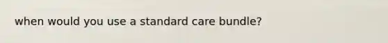 when would you use a standard care bundle?