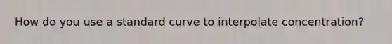 How do you use a standard curve to interpolate concentration?