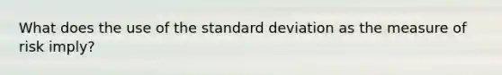 What does the use of the standard deviation as the measure of risk imply?