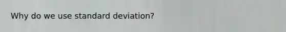 Why do we use standard deviation?