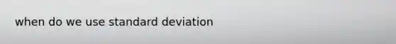 when do we use <a href='https://www.questionai.com/knowledge/kqGUr1Cldy-standard-deviation' class='anchor-knowledge'>standard deviation</a>