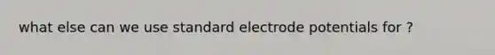 what else can we use standard electrode potentials for ?