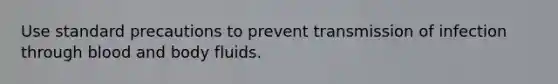 Use standard precautions to prevent transmission of infection through blood and body fluids.