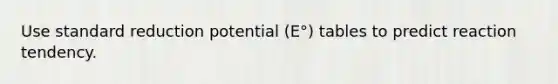 Use standard reduction potential (E°) tables to predict reaction tendency.