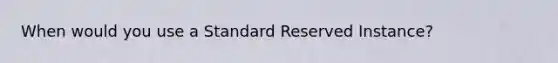 When would you use a Standard Reserved Instance?