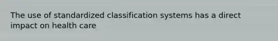 The use of standardized classification systems has a direct impact on health care