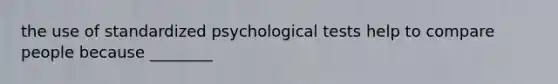 the use of standardized psychological tests help to compare people because ________