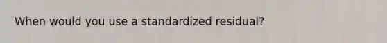 When would you use a standardized residual?