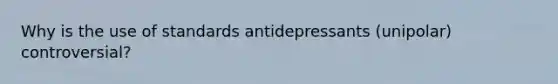 Why is the use of standards antidepressants (unipolar) controversial?