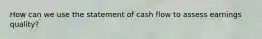 How can we use the statement of cash flow to assess earnings quality?