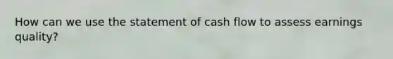 How can we use the statement of cash flow to assess earnings quality?