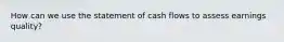 How can we use the statement of cash flows to assess earnings quality?