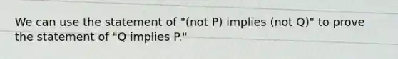 We can use the statement of "(not P) implies (not Q)" to prove the statement of "Q implies P."