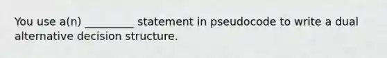 You use a(n) _________ statement in pseudocode to write a dual alternative decision structure.