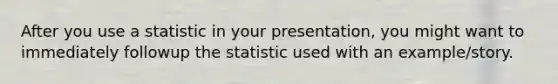 After you use a statistic in your presentation, you might want to immediately followup the statistic used with an example/story.