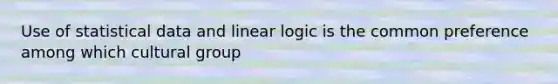 Use of statistical data and linear logic is the common preference among which cultural group