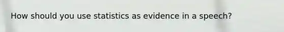 How should you use statistics as evidence in a speech?