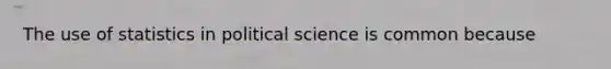 The use of statistics in political science is common because