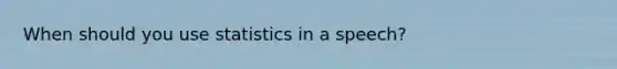 When should you use statistics in a speech?