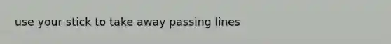 use your stick to take away passing lines