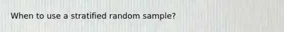When to use a stratified random sample?