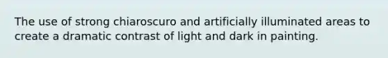 The use of strong chiaroscuro and artificially illuminated areas to create a dramatic contrast of light and dark in painting.