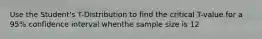 Use the Student's T-Distribution to find the critical T-value for a 95% confidence interval whenthe sample size is 12