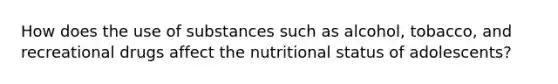 How does the use of substances such as alcohol, tobacco, and recreational drugs affect the nutritional status of adolescents?