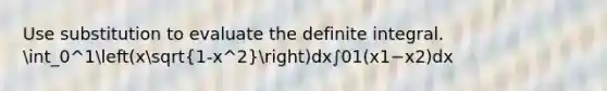 Use substitution to evaluate the definite integral. int_0^1(xsqrt(1-x^2))dx∫01​(x1−x2​)dx