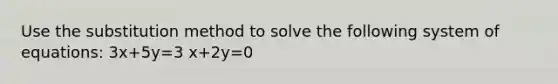 Use the substitution method to solve the following system of equations: 3x+5y=3 x+2y=0