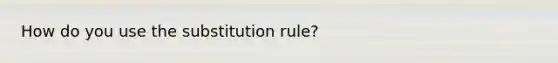 How do you use the substitution rule?