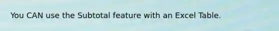 You CAN use the Subtotal feature with an Excel Table.